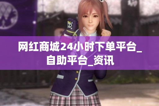 网红商城24小时下单平台_自助平台_资讯