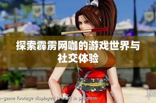 探索霹雳网咖的游戏世界与社交体验