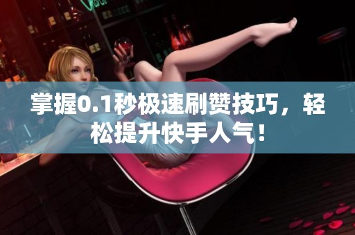 掌握0.1秒极速刷赞技巧，轻松提升快手人气！