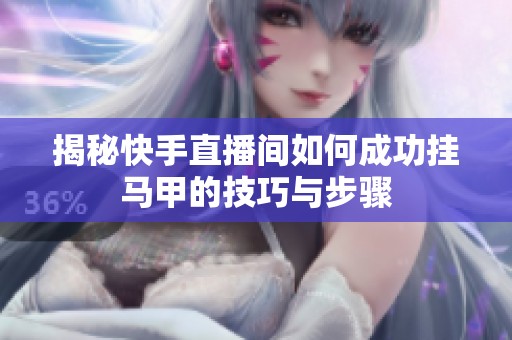 揭秘快手直播间如何成功挂马甲的技巧与步骤