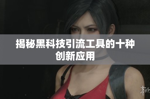 揭秘黑科技引流工具的十种创新应用