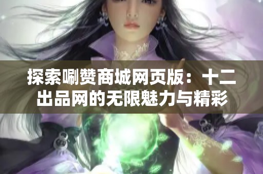 探索唰赞商城网页版：十二出品网的无限魅力与精彩