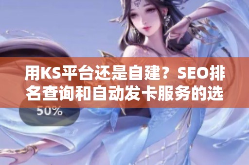 用KS平台还是自建?SEO排名查询和自动发卡服务的选型思路 用KS平台还是自建?SEO排名查询和自动发卡服务的选型思路