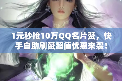 1元秒抢10万QQ名片赞，快手自助刷赞超值优惠来袭！