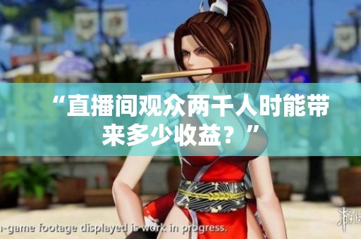“直播间观众两千人时能带来多少收益？”