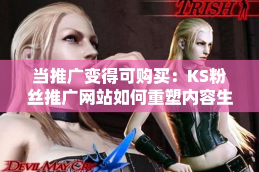 当推广变得可购买：KS粉丝推广网站如何重塑内容生态与消费模式