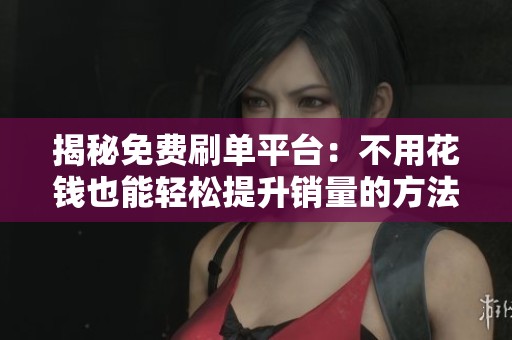 揭秘免费刷单平台：不用花钱也能轻松提升销量的方法