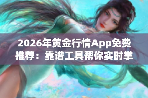 2026年黄金行情App免费推荐：靠谱工具帮你实时掌握全球金价