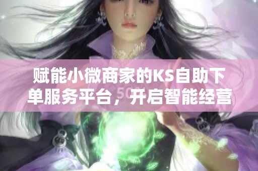 赋能小微商家的KS自助下单服务平台，开启智能经营新纪元