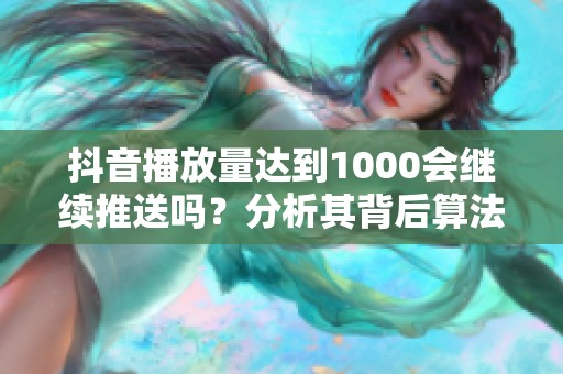 抖音播放量达到1000会继续推送吗？分析其背后算法