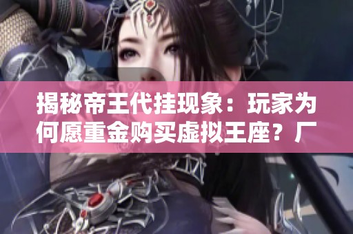 揭秘帝王代挂现象：玩家为何愿重金购买虚拟王座？厂商的反击策略与应对之道