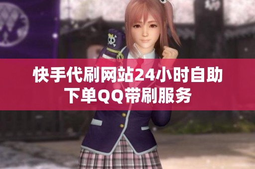 快手代刷网站24小时自助下单QQ带刷服务