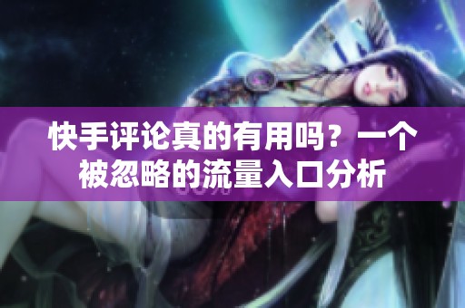快手评论真的有用吗？一个被忽略的流量入口分析