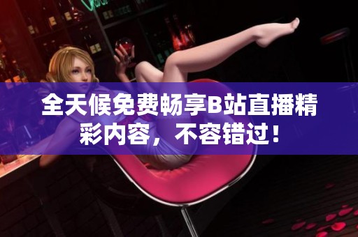 全天候免费畅享B站直播精彩内容，不容错过！