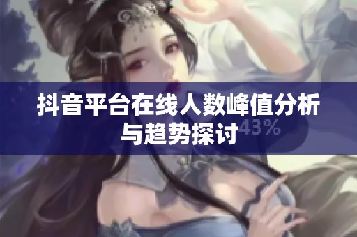 抖音平台在线人数峰值分析与趋势探讨