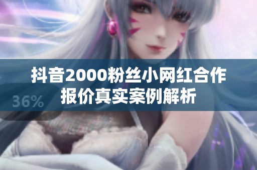 抖音2000粉丝小网红合作报价真实案例解析