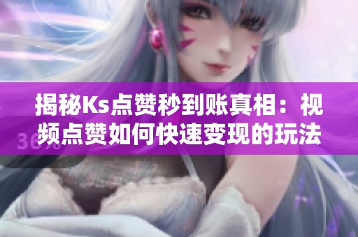 揭秘Ks点赞秒到账真相:视频点赞如何快速变现的玩法解析 揭秘Ks点赞秒到账真相:视频点赞如何快速变现的玩法解析