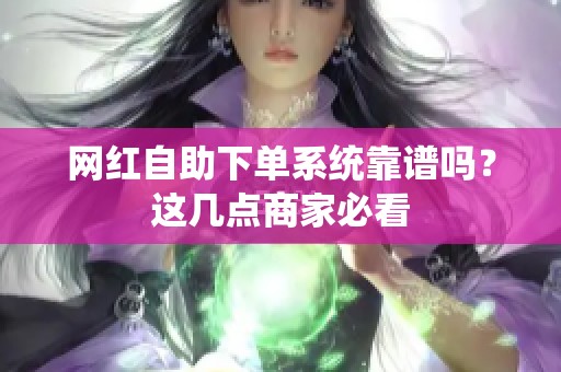 网红自助下单系统靠谱吗？这几点商家必看