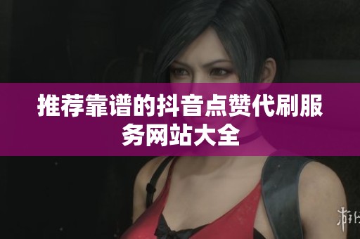 推荐靠谱的抖音点赞代刷服务网站大全