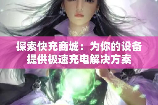 探索快充商城：为你的设备提供极速充电解决方案