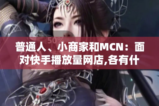 普通人、小商家和MCN：面对快手播放量网店,各有什么死穴？