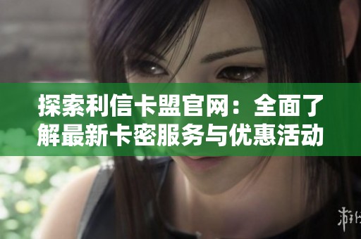 探索利信卡盟官网：全面了解最新卡密服务与优惠活动
