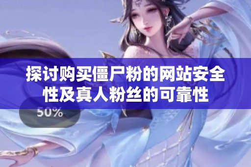 探讨购买僵尸粉的网站安全性及真人粉丝的可靠性