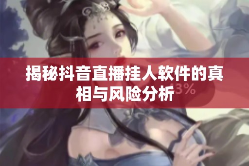 揭秘抖音直播挂人软件的真相与风险分析