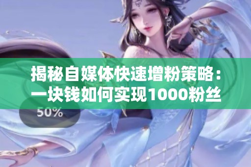 揭秘自媒体快速增粉策略：一块钱如何实现1000粉丝的飞跃！