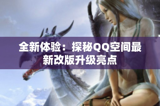 全新体验：探秘QQ空间最新改版升级亮点