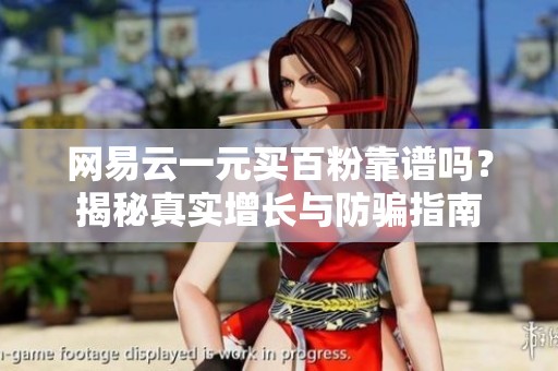网易云一元买百粉靠谱吗？揭秘真实增长与防骗指南