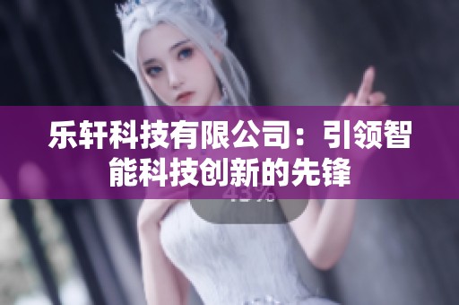 乐轩科技有限公司：引领智能科技创新的先锋