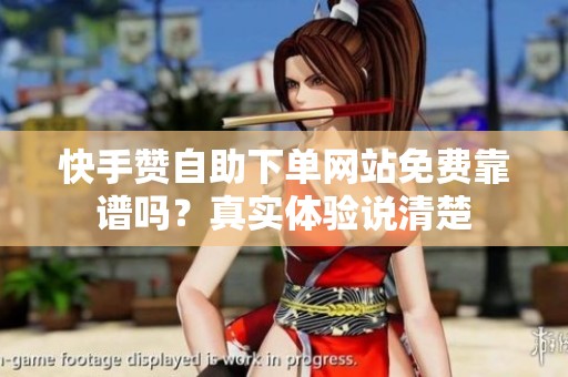 快手赞自助下单网站免费靠谱吗?真实体验说清楚 快手赞自助下单网站免费靠谱吗?真实体验说清楚