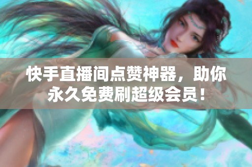 快手直播间点赞神器，助你永久免费刷超级会员！