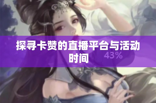 探寻卡赞的直播平台与活动时间 探寻卡赞的直播平台与活动时间