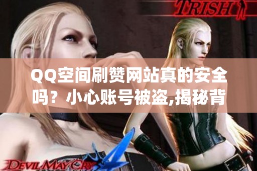 QQ空间刷赞网站真的安全吗?小心账号被盗,揭秘背后风险_资讯 QQ空间刷赞网站真的安全吗?小心账号被盗,揭秘背后风险_资讯