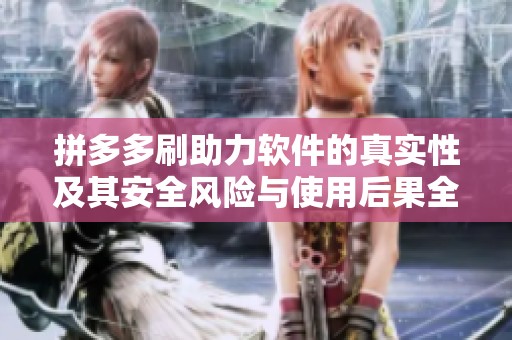 拼多多刷助力软件的真实性及其安全风险与使用后果全面深度分析 拼多多刷助力软件的真实性及其安全风险与使用后果全面深度分析