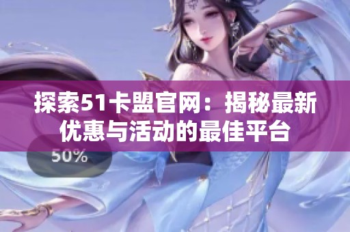 探索51卡盟官网:揭秘最新优惠与活动的最佳平台 探索51卡盟官网:揭秘最新优惠与活动的最佳平台