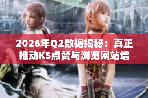 2026年Q2数据揭秘:真正推动KS点赞与浏览网站增长的幕后力量 2026年Q2数据揭秘:真正推动KS点赞与浏览网站增长的幕后力量