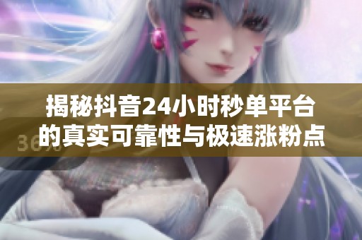 揭秘抖音24小时秒单平台的真实可靠性与极速涨粉点赞内幕分析 揭秘抖音24小时秒单平台的真实可靠性与极速涨粉点赞内幕分析