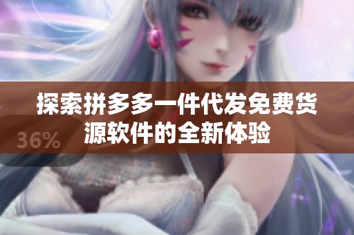 探索拼多多一件代发免费货源软件的全新体验 探索拼多多一件代发免费货源软件的全新体验
