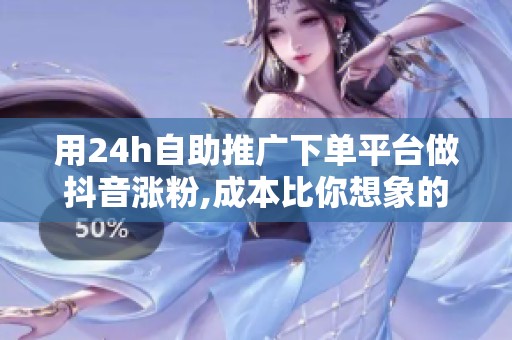 用24h自助推广下单平台做抖音涨粉,成本比你想象的高得多 用24h自助推广下单平台做抖音涨粉,成本比你想象的高得多