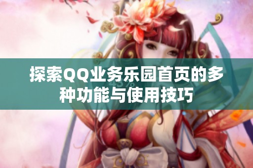 探索QQ业务乐园首页的多种功能与使用技巧 探索QQ业务乐园首页的多种功能与使用技巧
