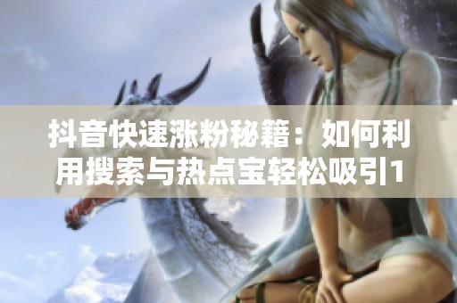 抖音快速涨粉秘籍:如何利用搜索与热点宝轻松吸引1000粉丝 抖音快速涨粉秘籍:如何利用搜索与热点宝轻松吸引1000粉丝