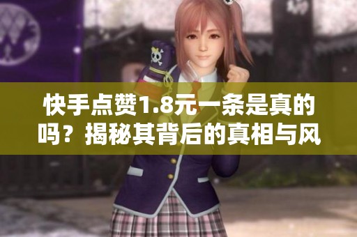 快手点赞1.8元一条是真的吗？揭秘其背后的真相与风险