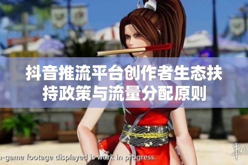 抖音推流平台创作者生态扶持政策与流量分配原则 抖音推流平台创作者生态扶持政策与流量分配原则