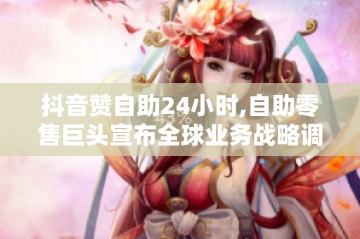 抖音赞自助24小时,自助零售巨头宣布全球业务战略调整