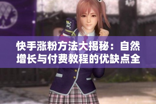 快手涨粉方法大揭秘：自然增长与付费教程的优缺点全面分析