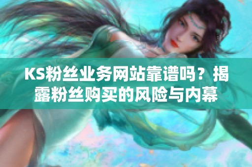KS粉丝业务网站靠谱吗？揭露粉丝购买的风险与内幕