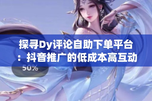 探寻Dy评论自助下单平台：<a href=